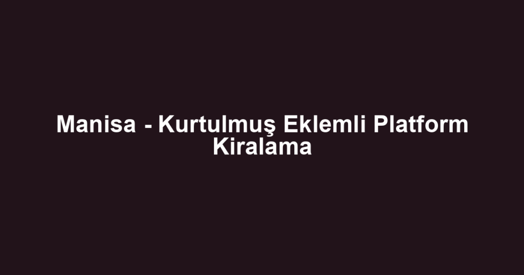 Manisa - Kurtulmuş Eklemli Platform Kiralama