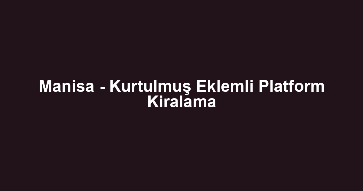 Manisa - Kurtulmuş Eklemli Platform Kiralama