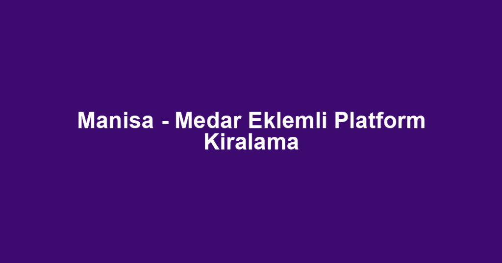 Manisa - Medar Eklemli Platform Kiralama