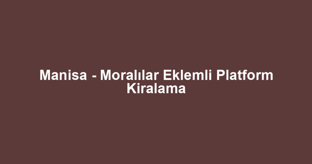 Manisa - Moralılar Eklemli Platform Kiralama