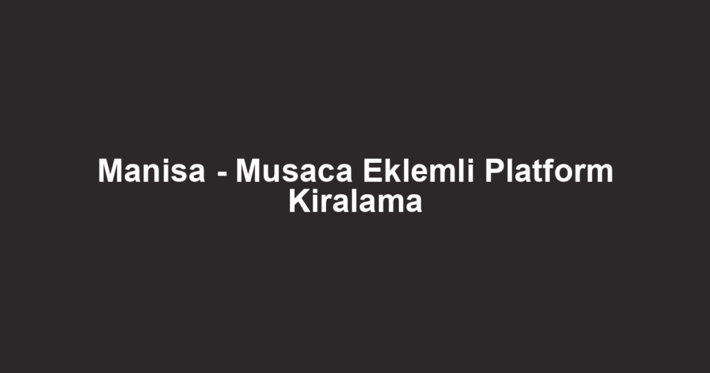Manisa - Musaca Eklemli Platform Kiralama
