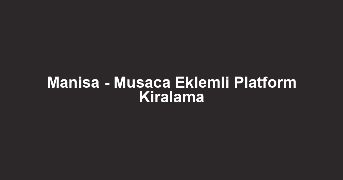 Manisa - Musaca Eklemli Platform Kiralama
