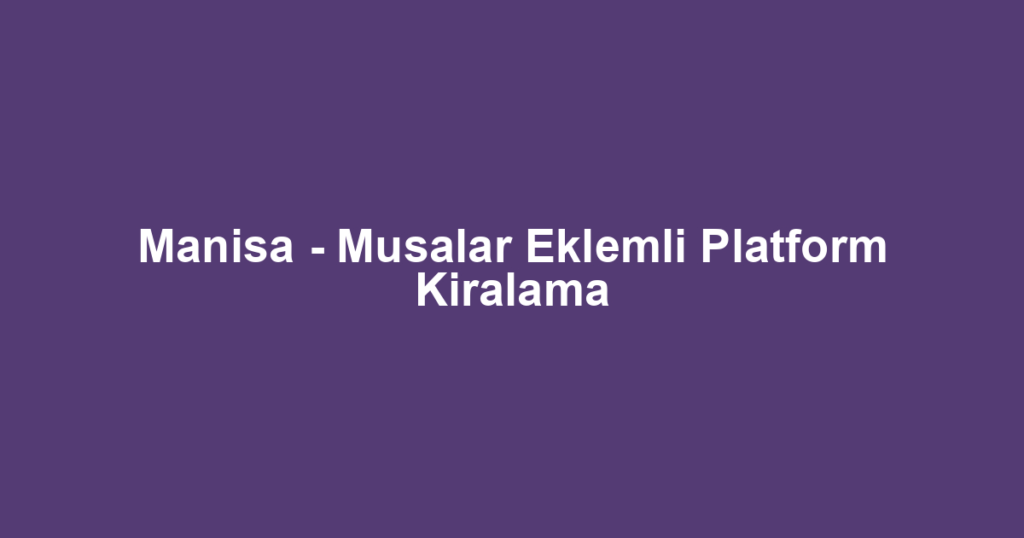 Manisa - Musalar Eklemli Platform Kiralama