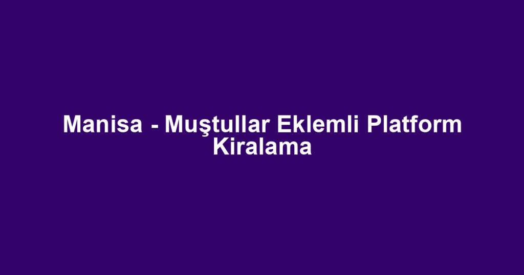 Manisa - Muştullar Eklemli Platform Kiralama