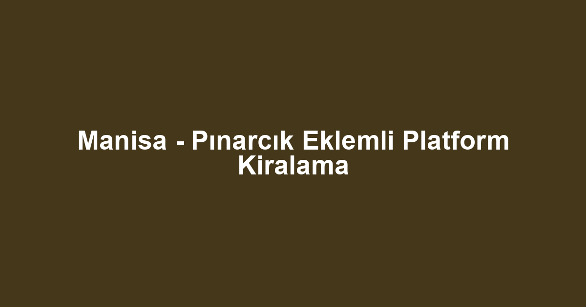 Manisa - Pınarcık Eklemli Platform Kiralama