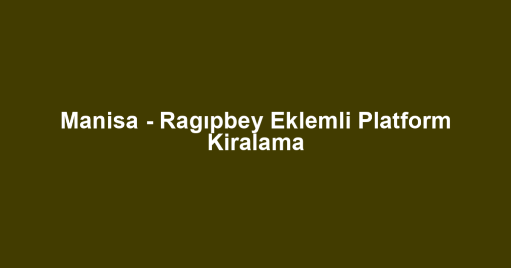 Manisa - Ragıpbey Eklemli Platform Kiralama