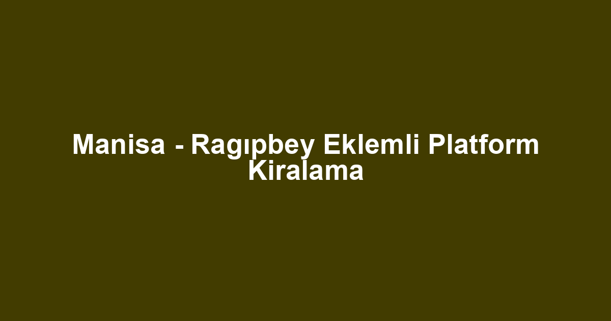 Manisa - Ragıpbey Eklemli Platform Kiralama