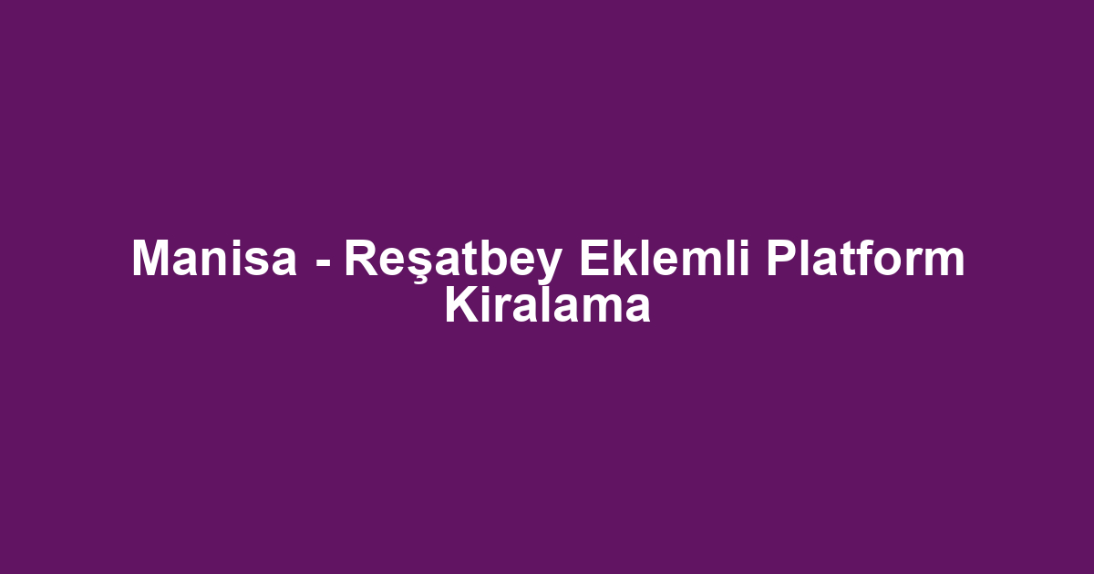 Manisa - Reşatbey Eklemli Platform Kiralama