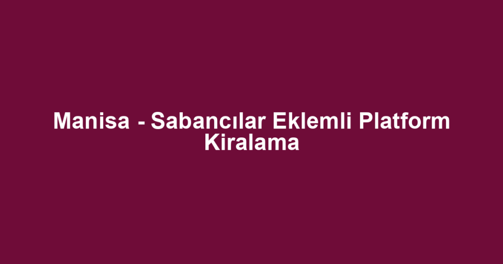 Manisa - Sabancılar Eklemli Platform Kiralama