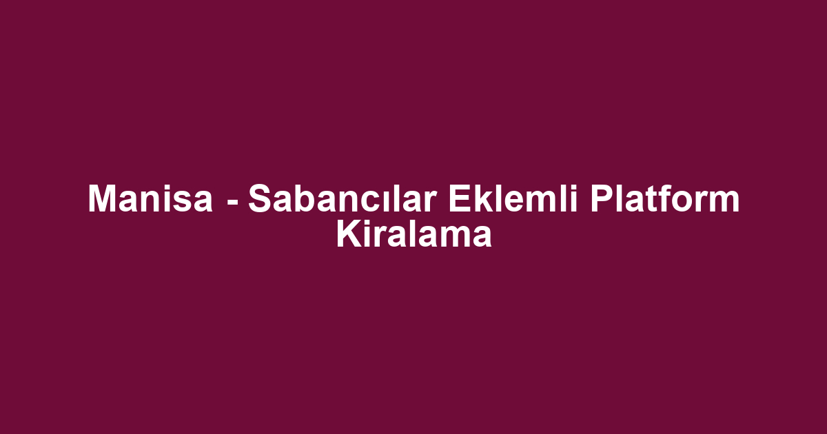 Manisa - Sabancılar Eklemli Platform Kiralama