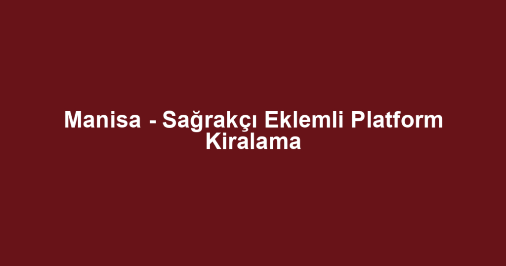 Manisa - Sağrakçı Eklemli Platform Kiralama