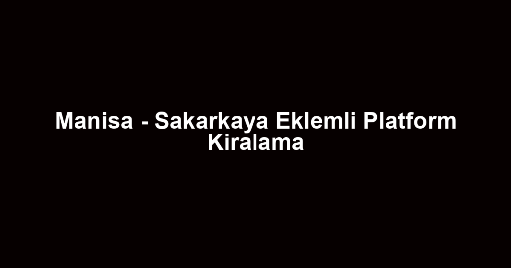 Manisa - Sakarkaya Eklemli Platform Kiralama
