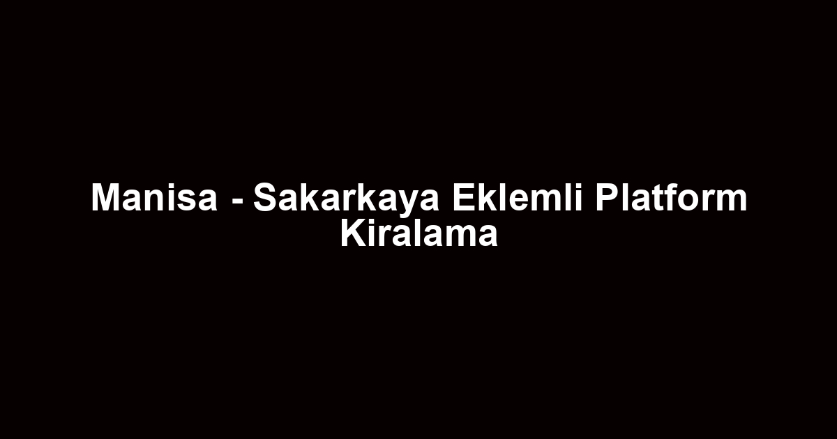Manisa - Sakarkaya Eklemli Platform Kiralama