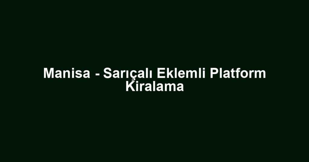 Manisa - Sarıçalı Eklemli Platform Kiralama