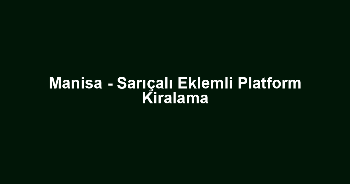 Manisa - Sarıçalı Eklemli Platform Kiralama