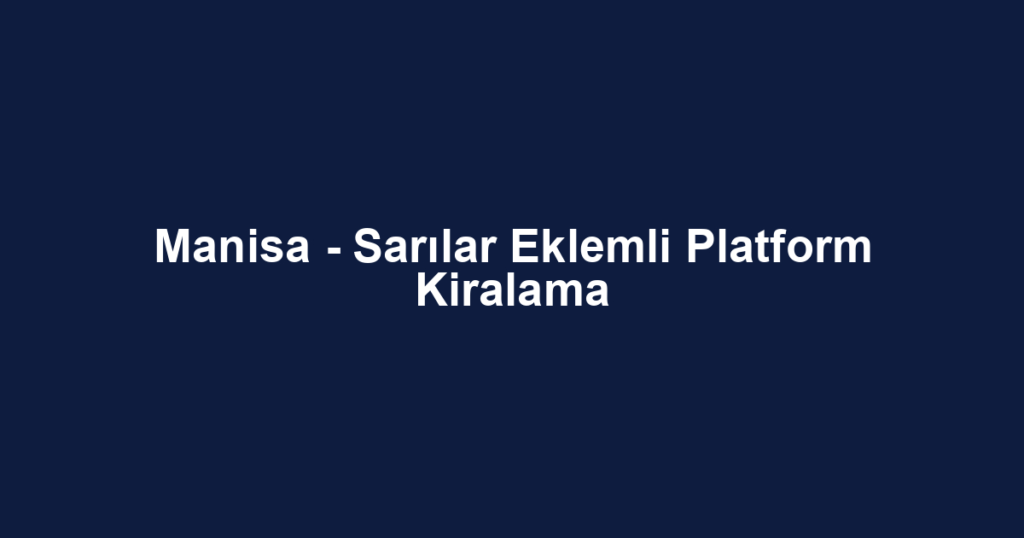 Manisa - Sarılar Eklemli Platform Kiralama