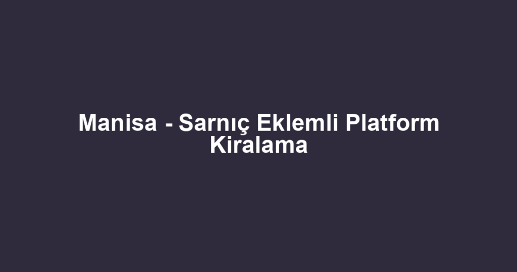Manisa - Sarnıç Eklemli Platform Kiralama