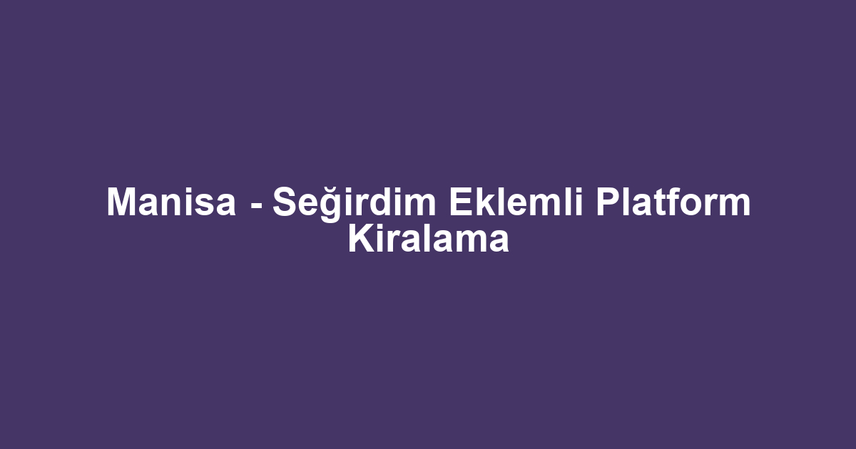 Manisa - Seğirdim Eklemli Platform Kiralama