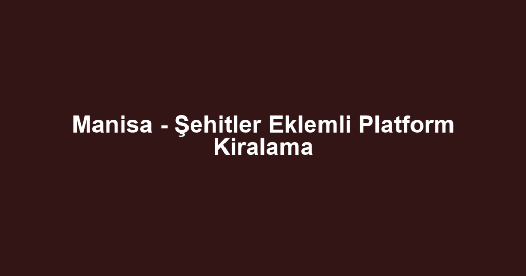 Manisa - Şehitler Eklemli Platform Kiralama