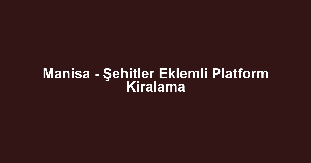 Manisa - Şehitler Eklemli Platform Kiralama