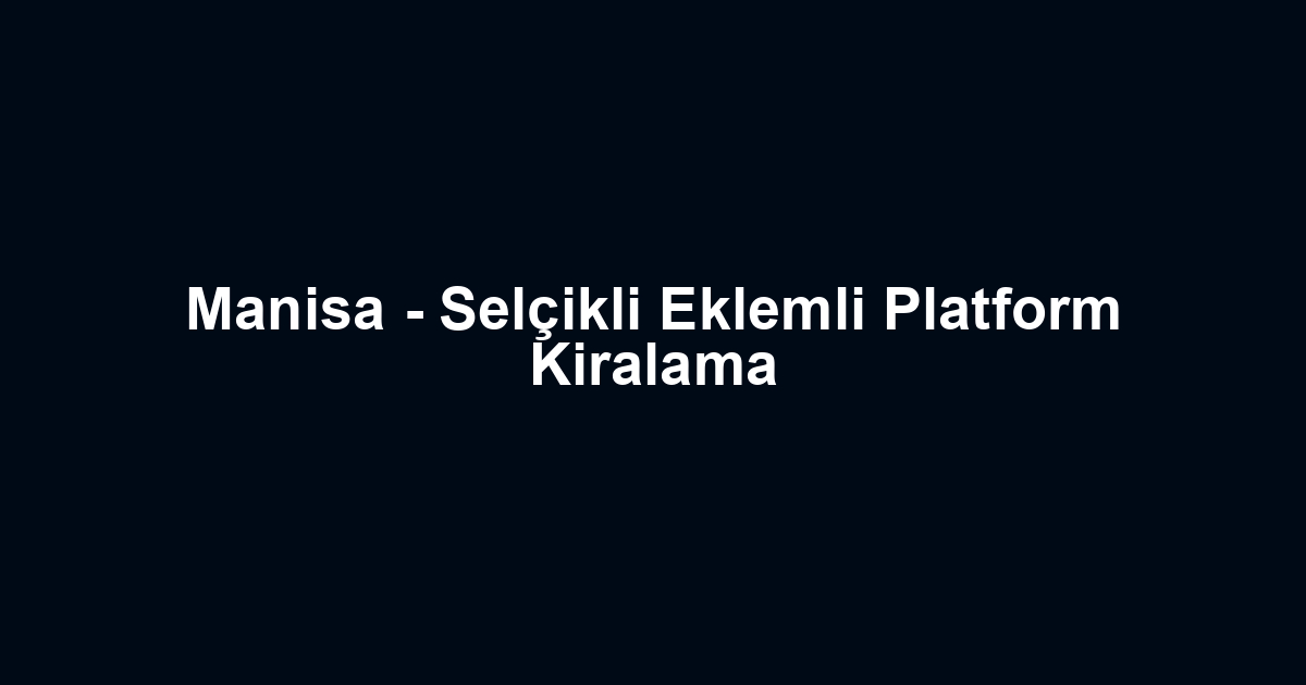 Manisa - Selçikli Eklemli Platform Kiralama