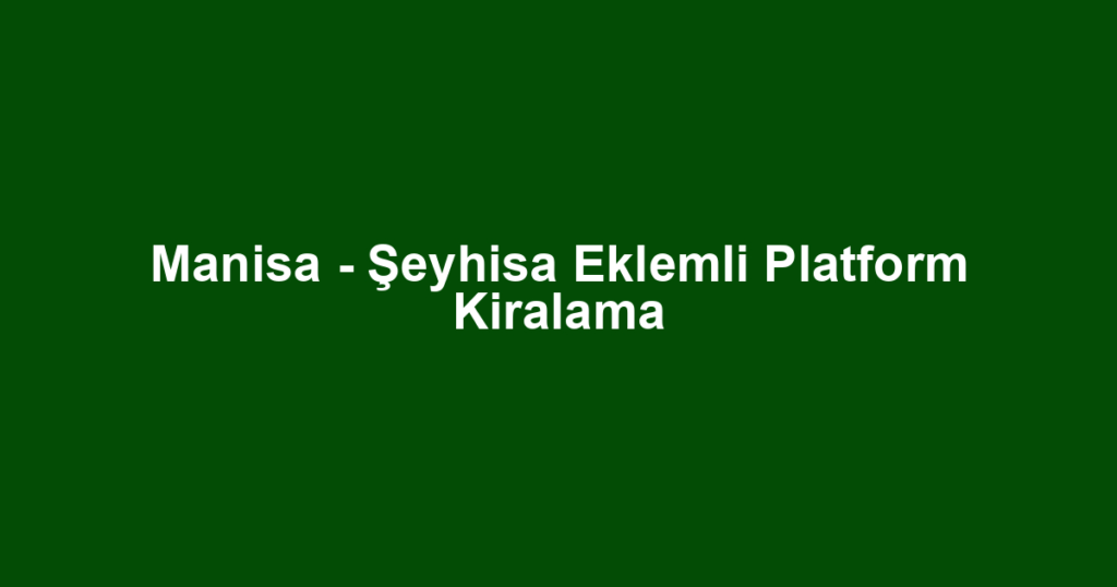 Manisa - Şeyhisa Eklemli Platform Kiralama