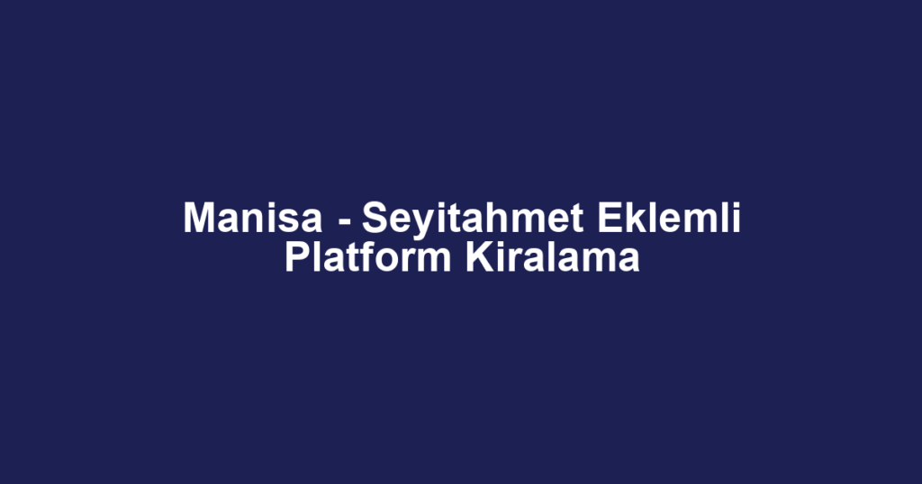 Manisa - Seyitahmet Eklemli Platform Kiralama