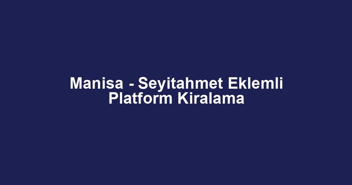 Manisa - Seyitahmet Eklemli Platform Kiralama