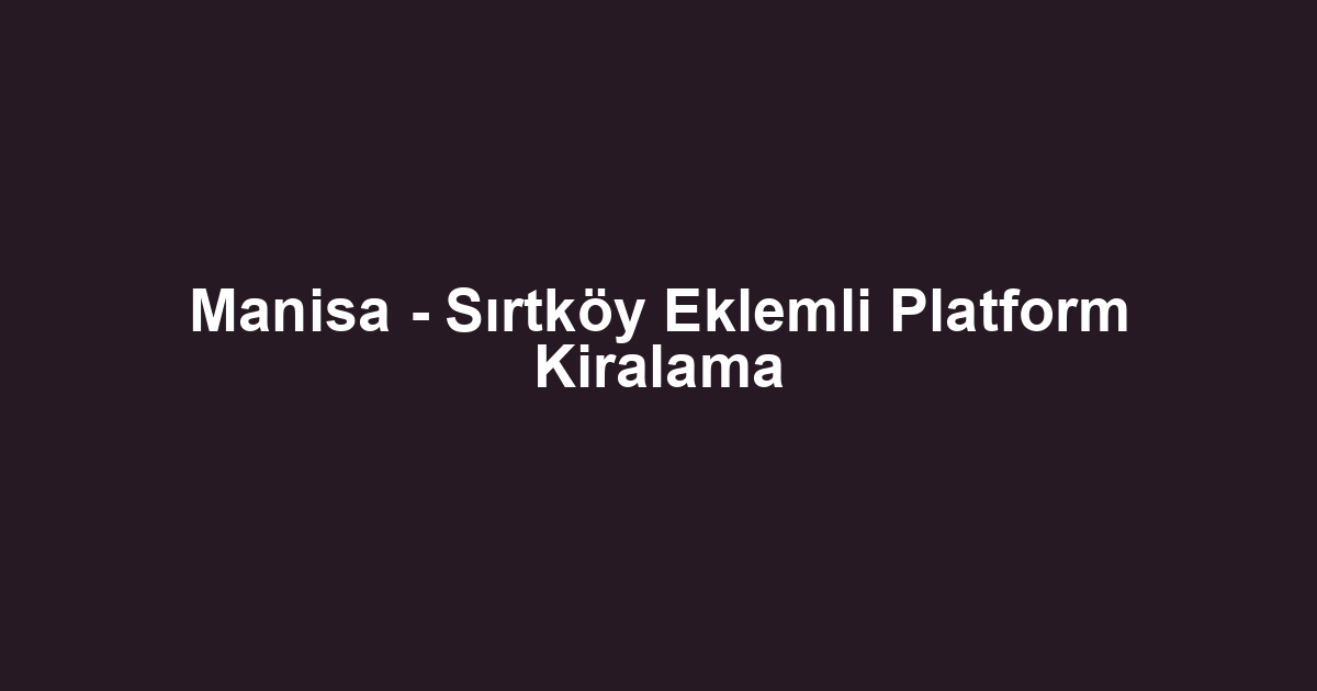 Manisa - Sırtköy Eklemli Platform Kiralama