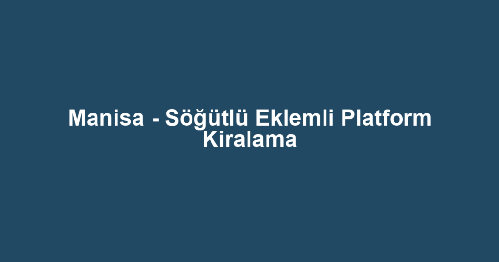 Manisa - Söğütlü Eklemli Platform Kiralama