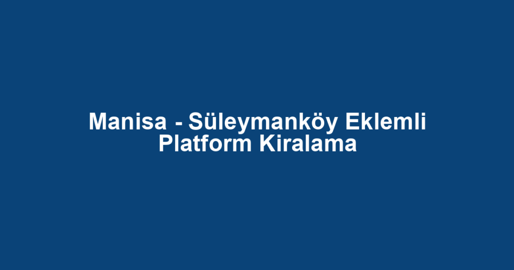 Manisa - Süleymanköy Eklemli Platform Kiralama