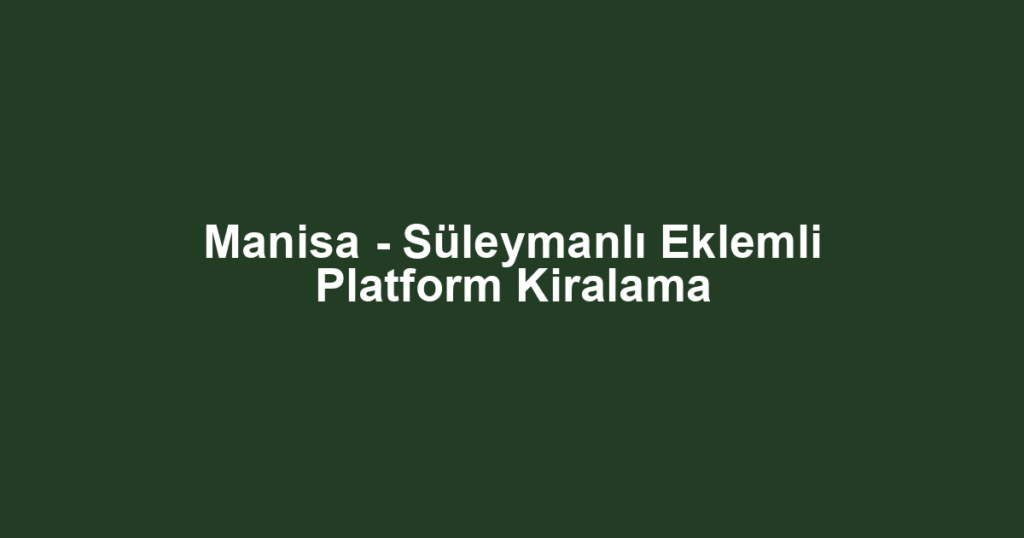 Manisa - Süleymanlı Eklemli Platform Kiralama