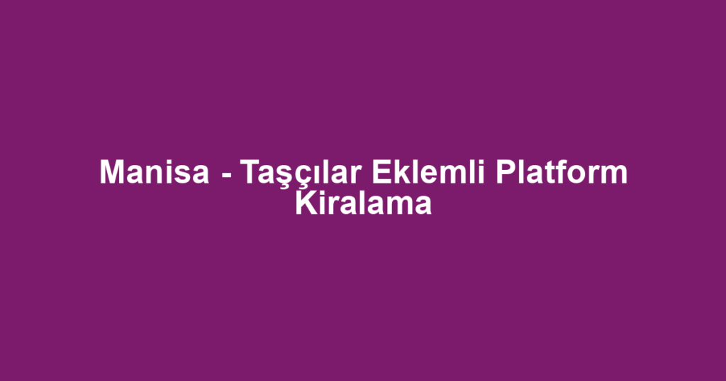 Manisa - Taşçılar Eklemli Platform Kiralama