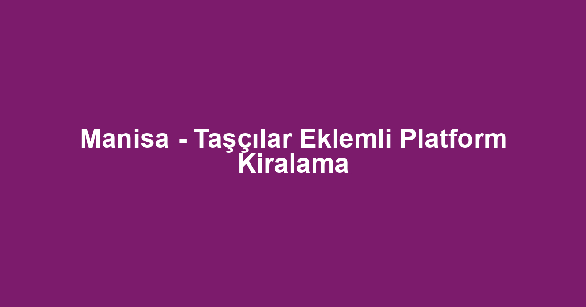 Manisa - Taşçılar Eklemli Platform Kiralama