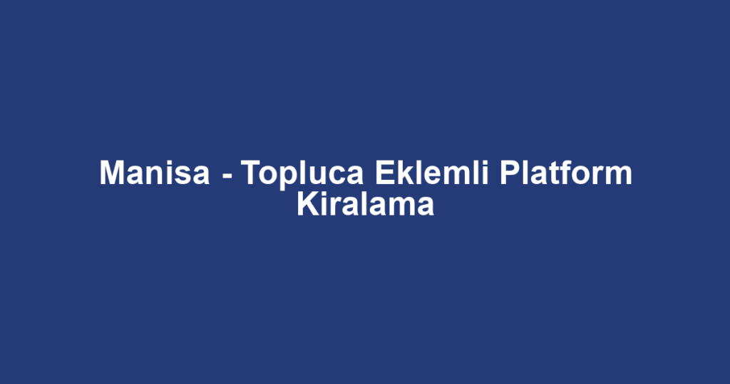 Manisa - Topluca Eklemli Platform Kiralama