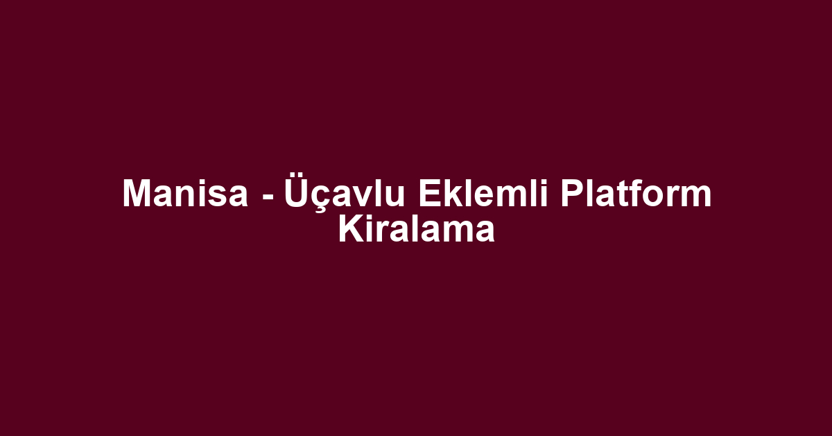 Manisa - Üçavlu Eklemli Platform Kiralama