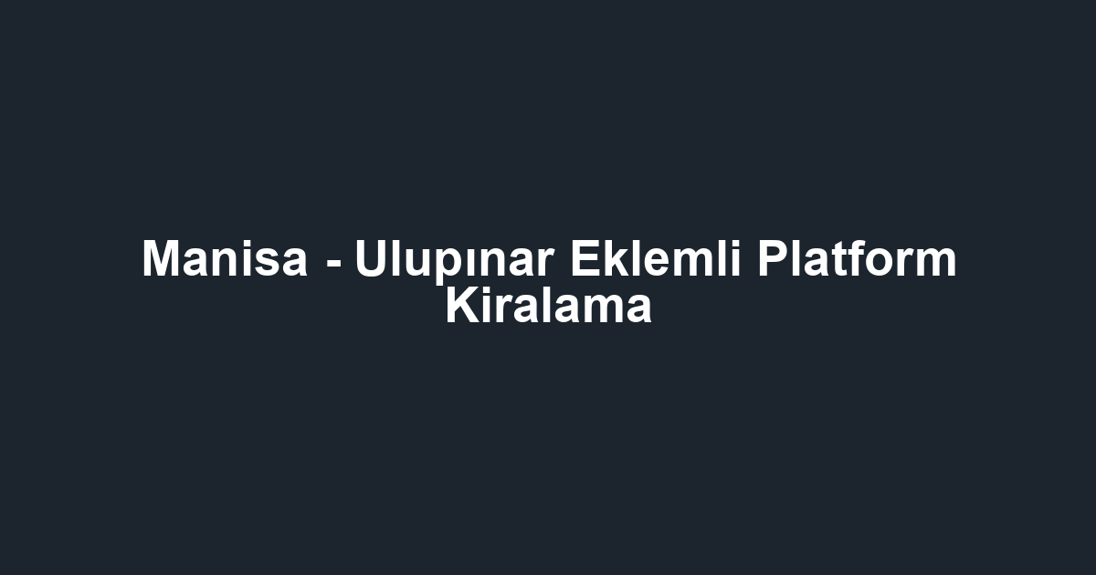 Manisa - Ulupınar Eklemli Platform Kiralama