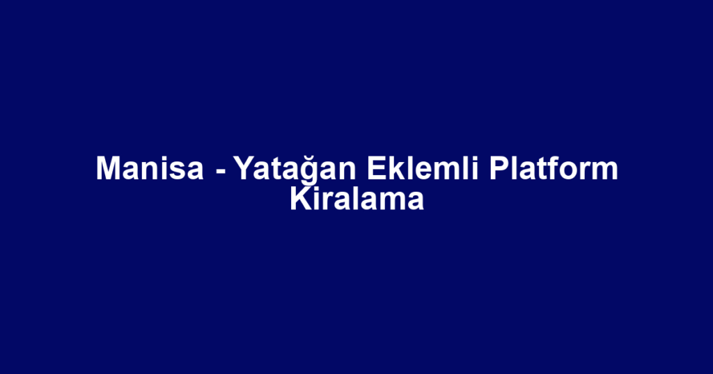 Manisa - Yatağan Eklemli Platform Kiralama