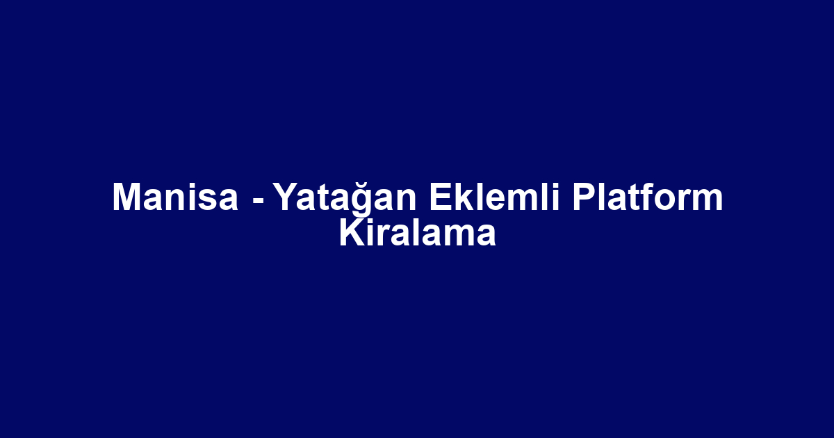 Manisa - Yatağan Eklemli Platform Kiralama