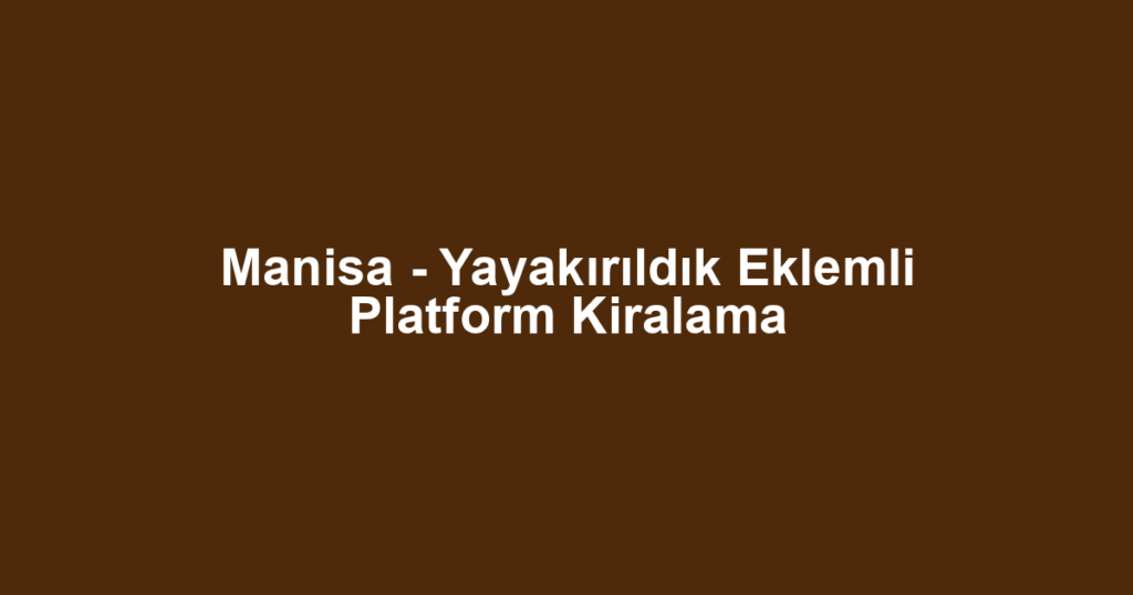 Manisa - Yayakırıldık Eklemli Platform Kiralama