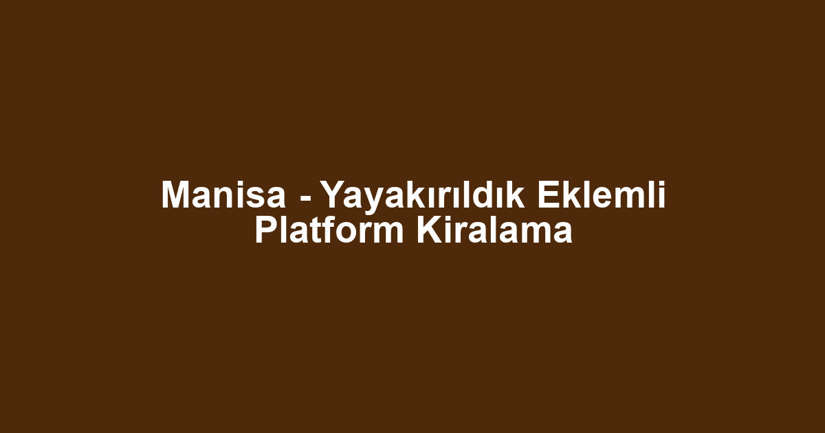 Manisa - Yayakırıldık Eklemli Platform Kiralama