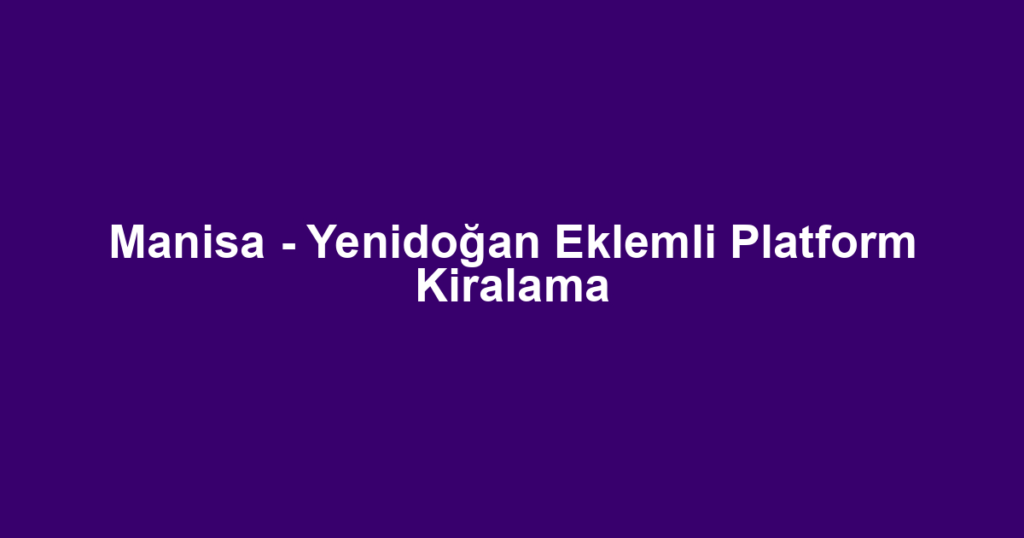 Manisa - Yenidoğan Eklemli Platform Kiralama