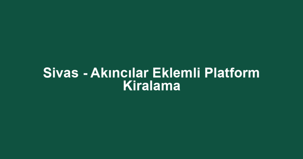 Sivas - Akıncılar Eklemli Platform Kiralama