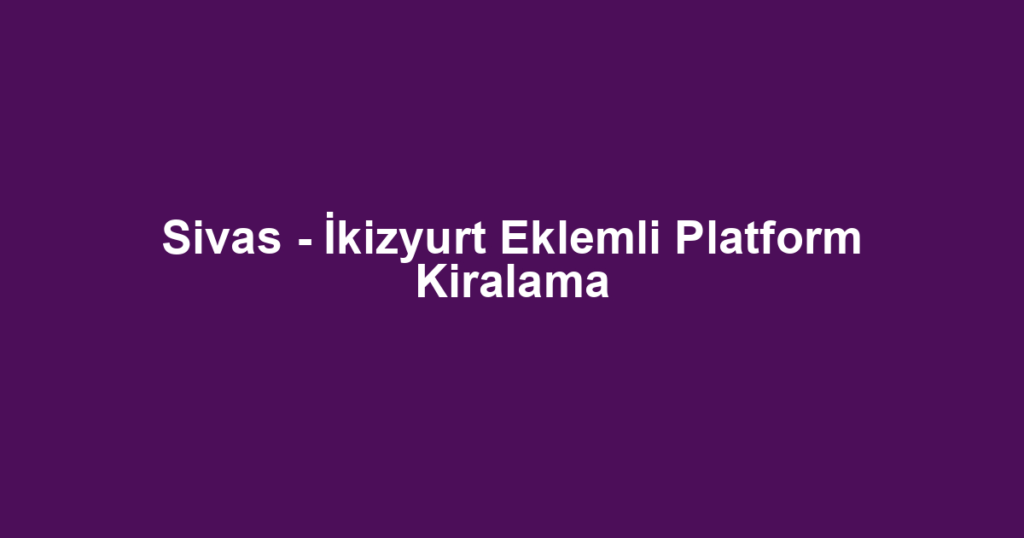 Sivas - İkizyurt Eklemli Platform Kiralama