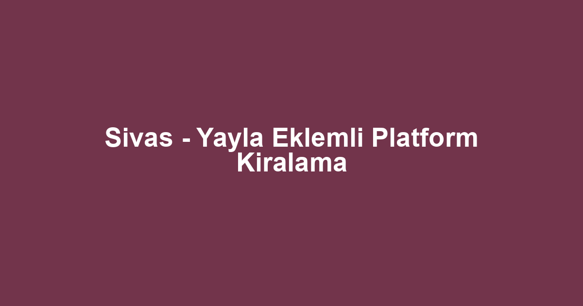 Sivas - Yayla Eklemli Platform Kiralama