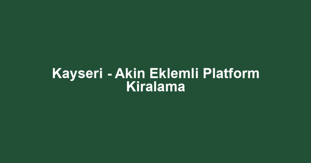 Kayseri - Akin Eklemli Platform Kiralama