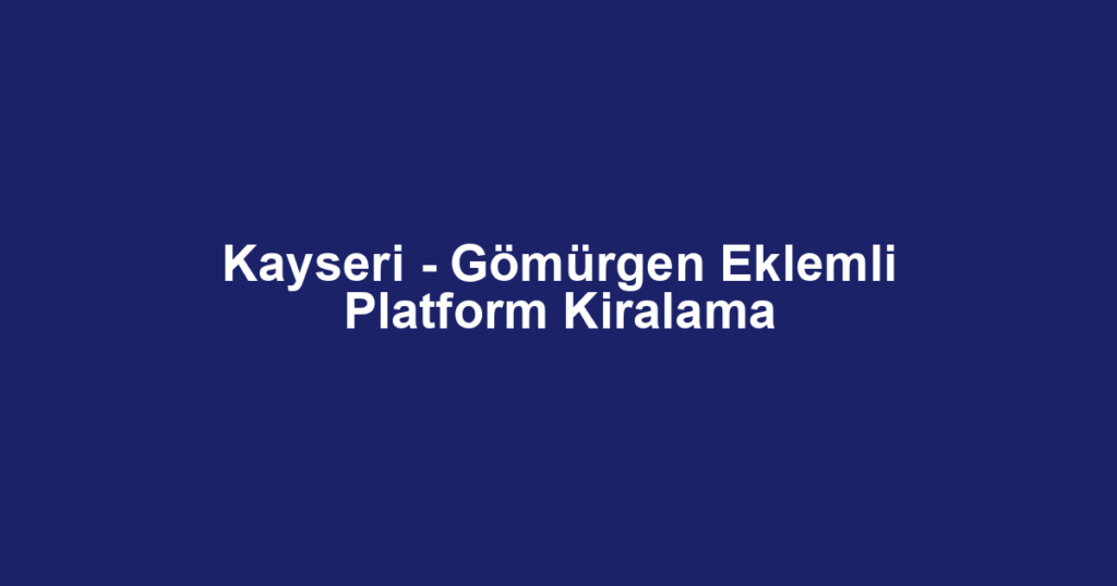 Kayseri - Gömürgen Eklemli Platform Kiralama