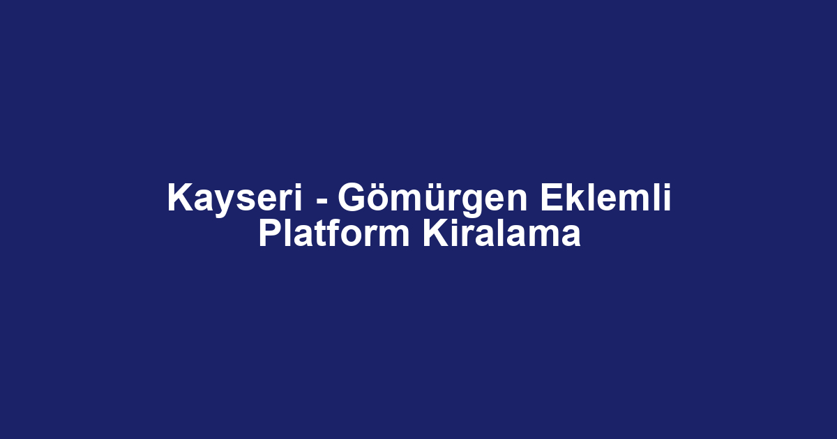 Kayseri - Gömürgen Eklemli Platform Kiralama