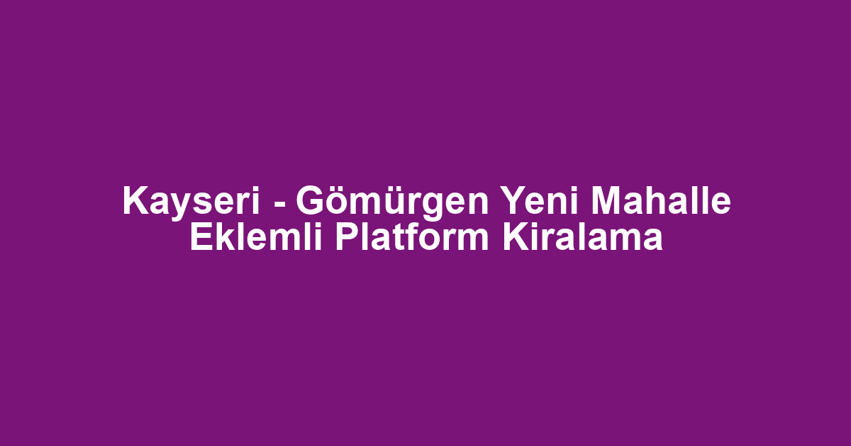 Kayseri - Gömürgen Yeni Mahalle Eklemli Platform Kiralama