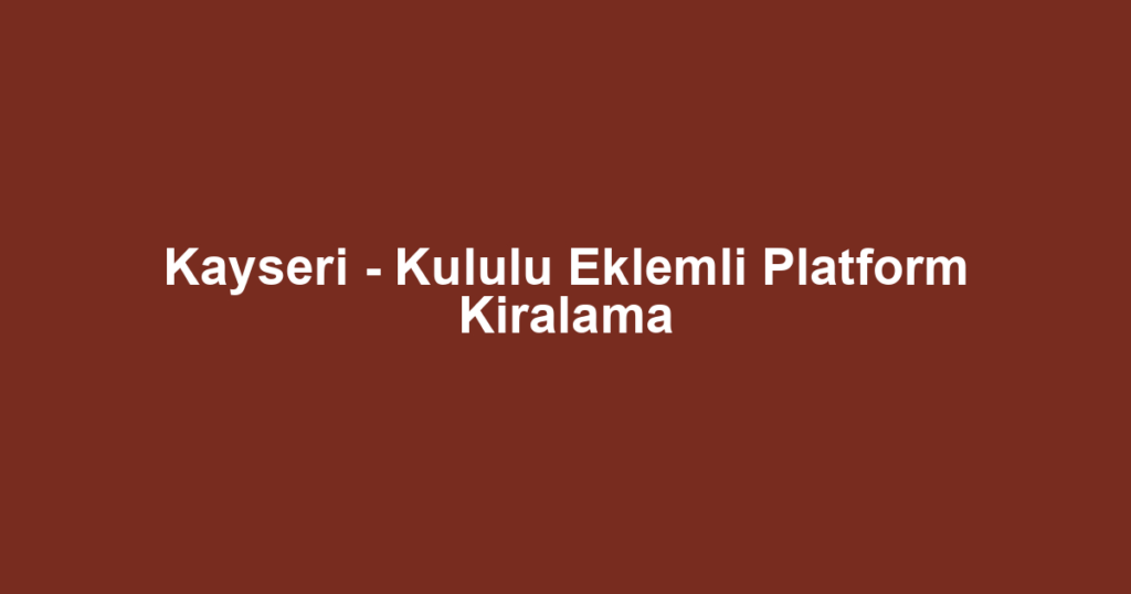 Kayseri - Kululu Eklemli Platform Kiralama